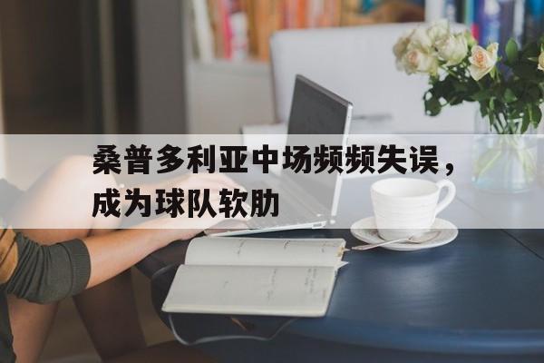 米兰体育官网-桑普多利亚中场频频失误，成为球队软肋